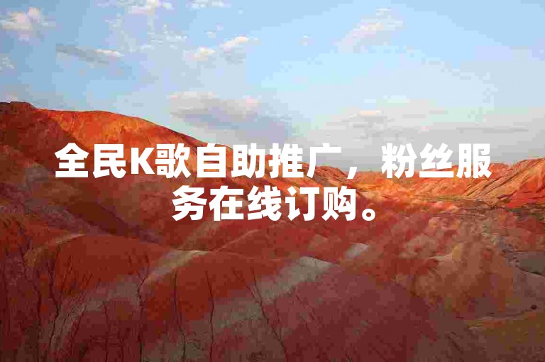 全民K歌自助推广，粉丝服务在线订购。