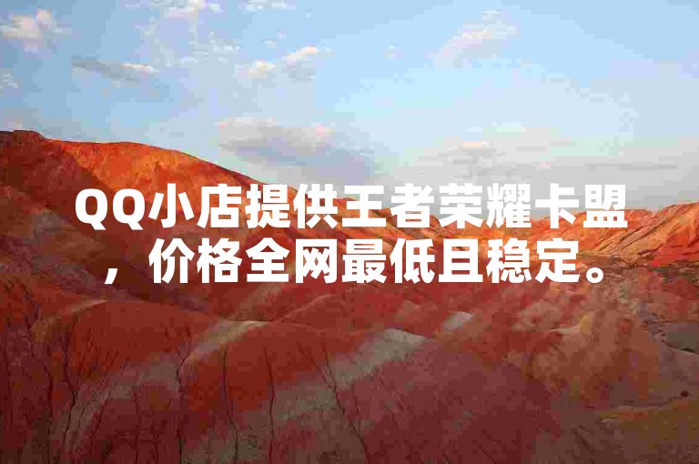 QQ小店提供王者荣耀卡盟，价格全网最低且稳定。