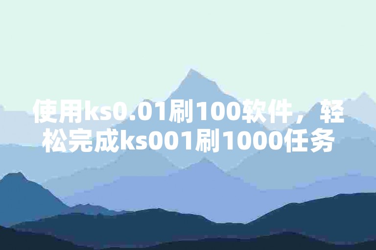 使用ks0.01刷100软件，轻松完成ks001刷1000任务。