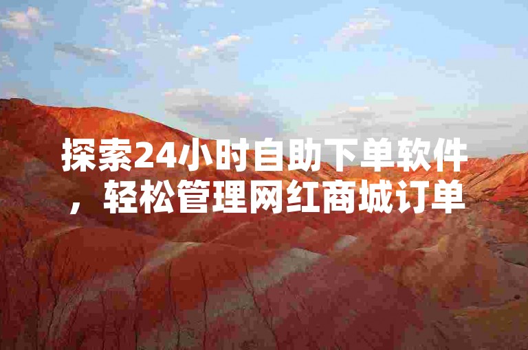 探索24小时自助下单软件，轻松管理网红商城订单。