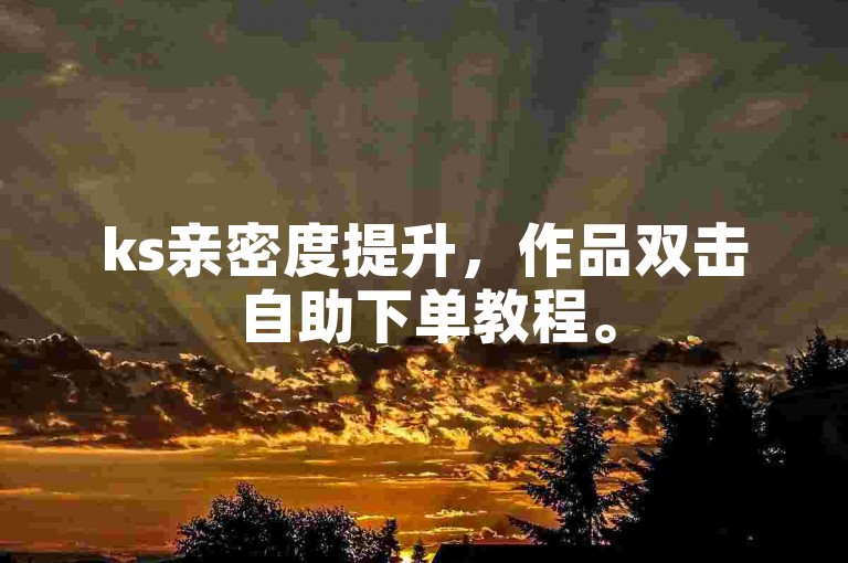 ks亲密度提升，作品双击自助下单教程。