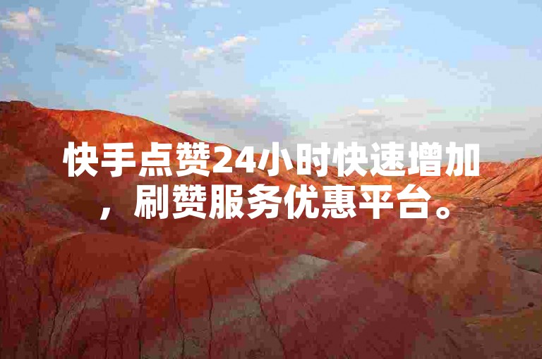 快手点赞24小时快速增加，刷赞服务优惠平台。