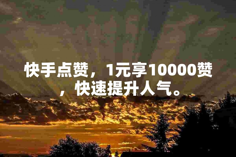 快手点赞，1元享10000赞，快速提升人气。