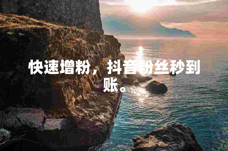 快速增粉，抖音粉丝秒到账。