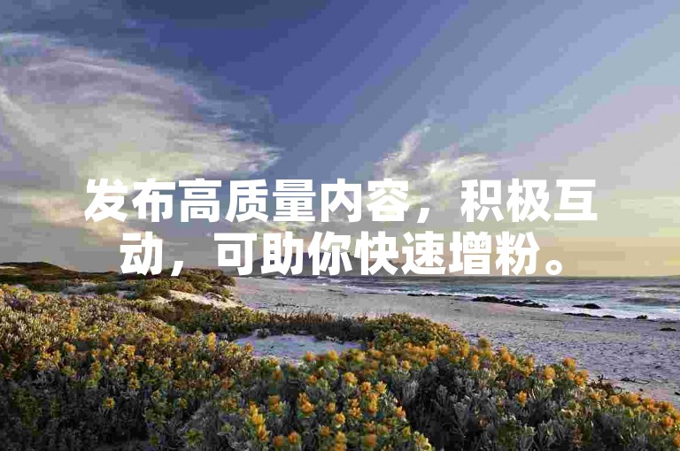 发布高质量内容，积极互动，可助你快速增粉。