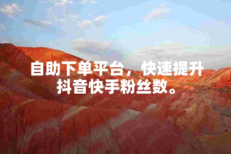 自助下单平台，快速提升抖音快手粉丝数。