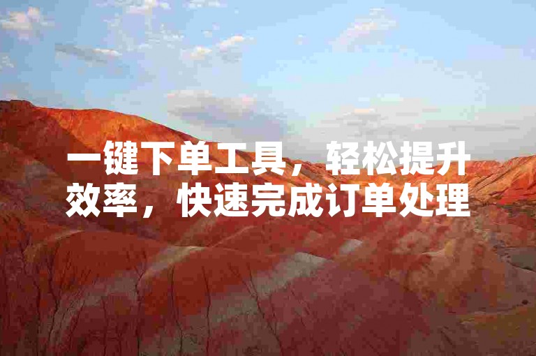 一键下单工具，轻松提升效率，快速完成订单处理。