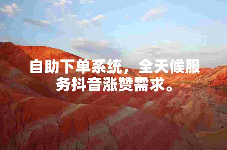 自助下单系统，全天候服务抖音涨赞需求。