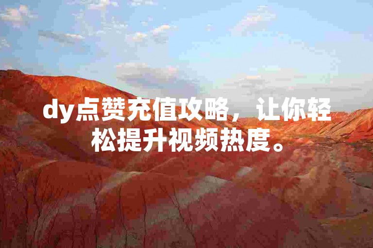 dy点赞充值攻略，让你轻松提升视频热度。