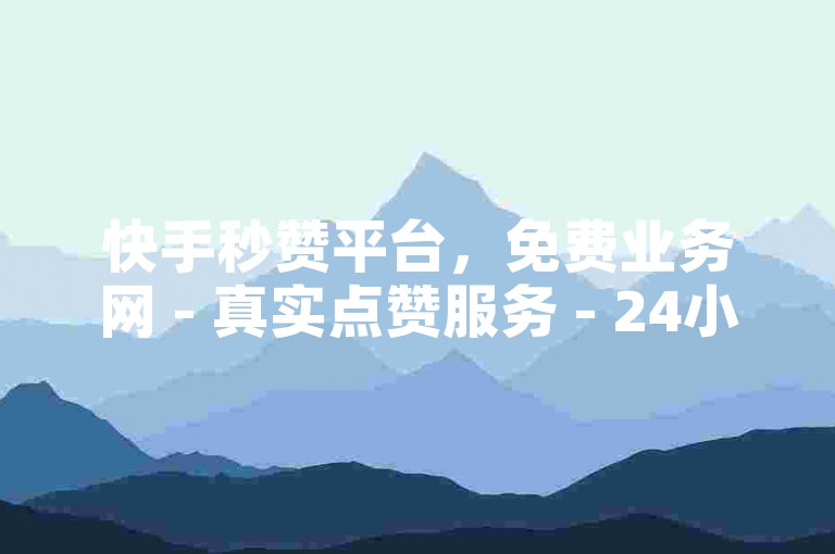 快手秒赞平台，免费业务网 - 真实点赞服务 - 24小时在线自助。