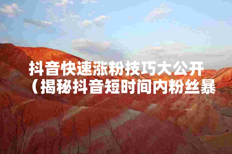 抖音快速涨粉技巧大公开（揭秘抖音短时间内粉丝暴涨的秘诀）