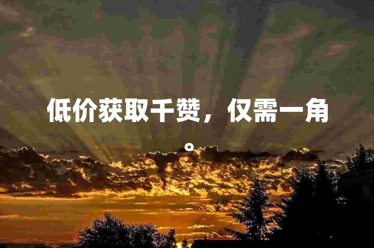 低价获取千赞，仅需一角。