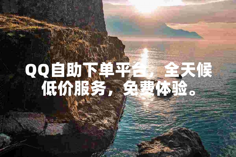 QQ自助下单平台，全天候低价服务，免费体验。