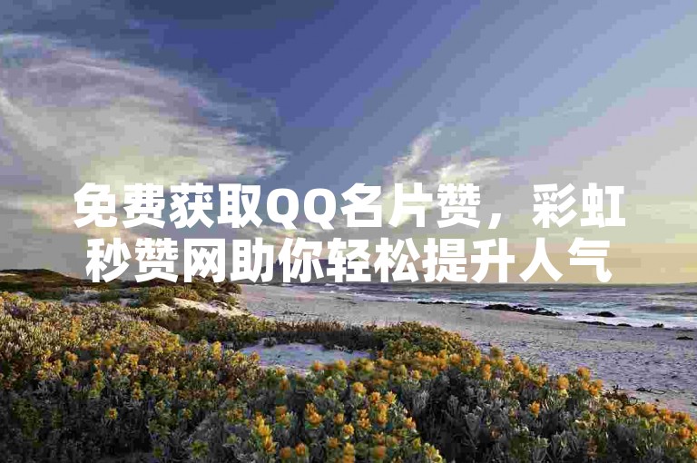 免费获取QQ名片赞，彩虹秒赞网助你轻松提升人气。