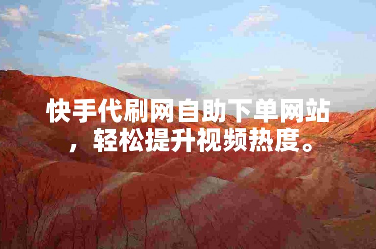 快手代刷网自助下单网站，轻松提升视频热度。