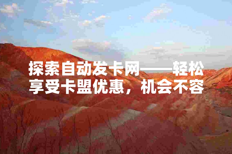 探索自动发卡网——轻松享受卡盟优惠，机会不容错过！