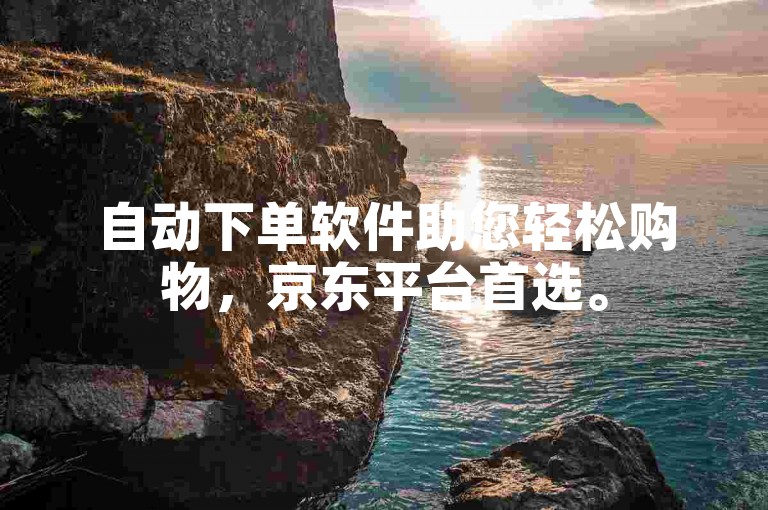 自动下单软件助您轻松购物，京东平台首选。