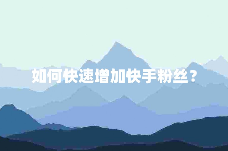 如何快速增加快手粉丝？