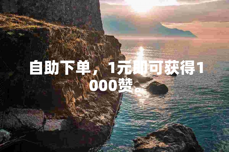 自助下单，1元即可获得1000赞。
