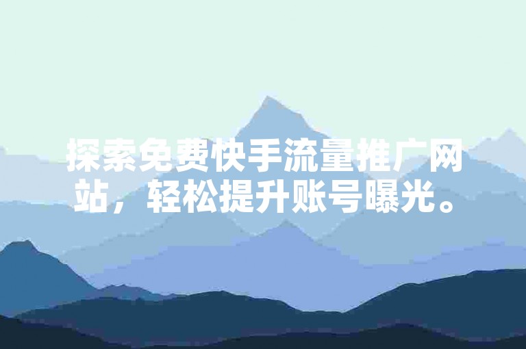 探索免费快手流量推广网站，轻松提升账号曝光。