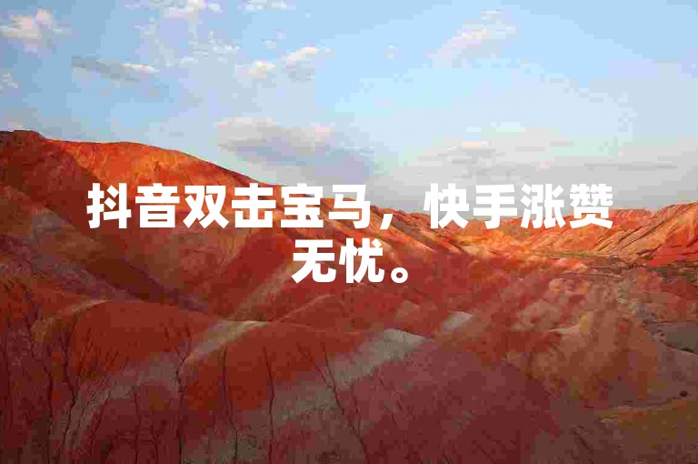 抖音双击宝马，快手涨赞无忧。