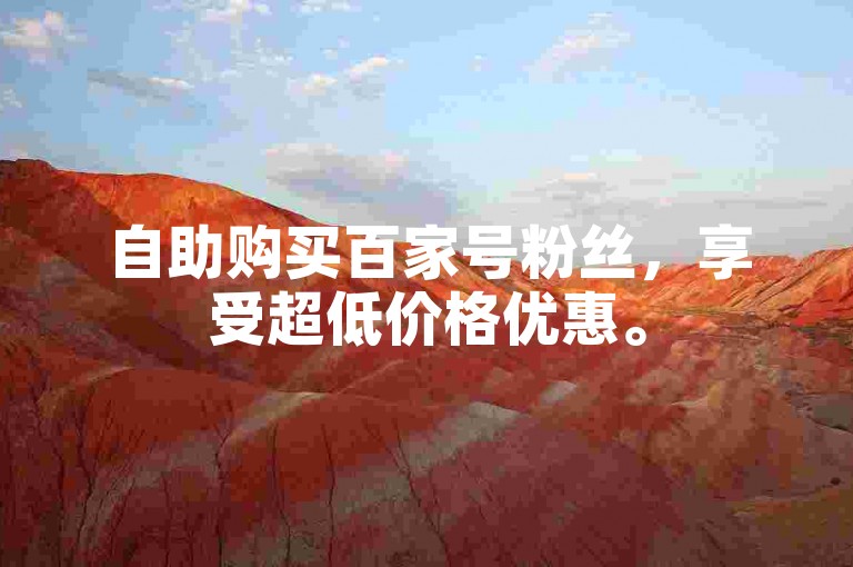自助购买百家号粉丝，享受超低价格优惠。