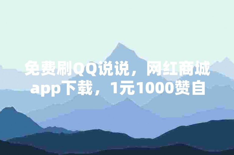 免费刷QQ说说，网红商城app下载，1元1000赞自助下单。