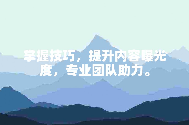 掌握技巧，提升内容曝光度，专业团队助力。