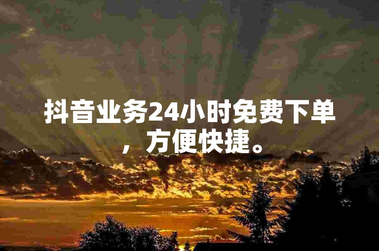 抖音业务24小时免费下单，方便快捷。