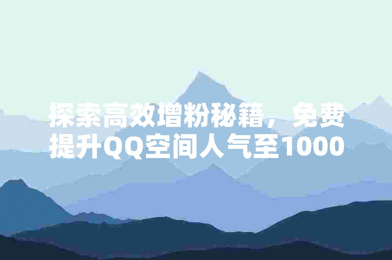 探索高效增粉秘籍，免费提升QQ空间人气至10000！