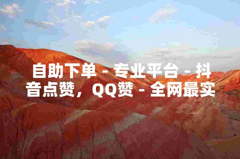自助下单 - 专业平台 - 抖音点赞，QQ赞 - 全网最实惠