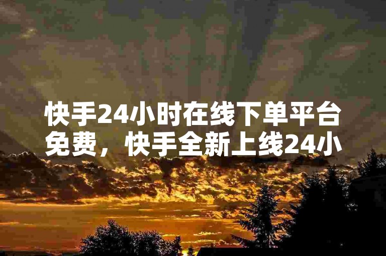 快手24小时在线下单平台免费，快手全新上线24小时免费下单平台。