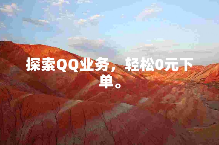 探索QQ业务，轻松0元下单。