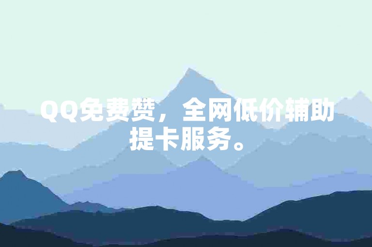 QQ免费赞，全网低价辅助提卡服务。