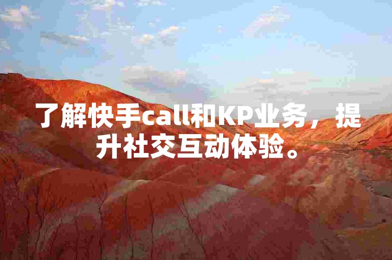 了解快手call和KP业务，提升社交互动体验。
