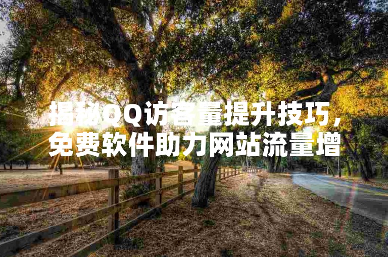 揭秘QQ访客量提升技巧，免费软件助力网站流量增长！2025必备。