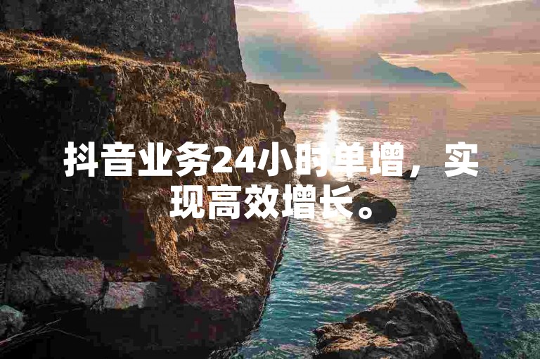 抖音业务24小时单增，实现高效增长。