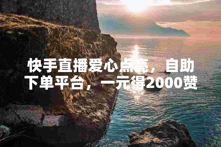 快手直播爱心点亮，自助下单平台，一元得2000赞。