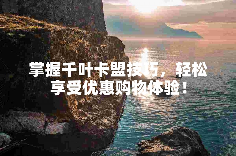 掌握千叶卡盟技巧，轻松享受优惠购物体验！
