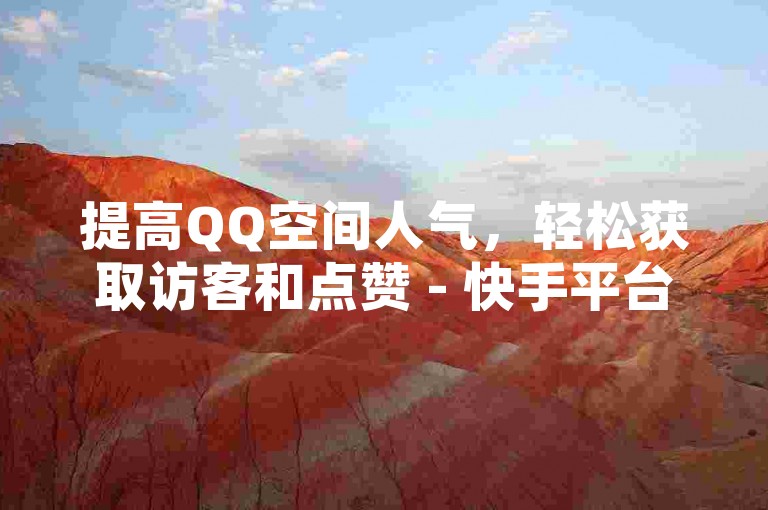 提高QQ空间人气，轻松获取访客和点赞 - 快手平台服务。