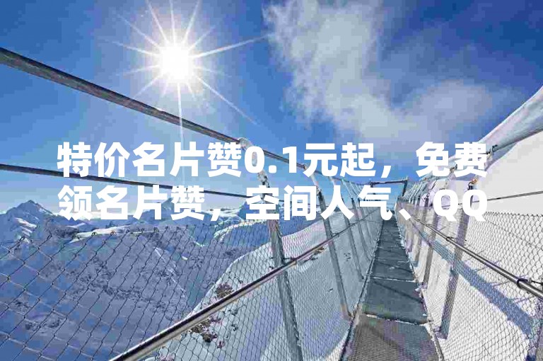 特价名片赞0.1元起，免费领名片赞，空间人气、QQ钻、大会员等服务。