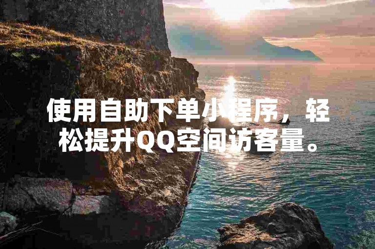 使用自助下单小程序，轻松提升QQ空间访客量。