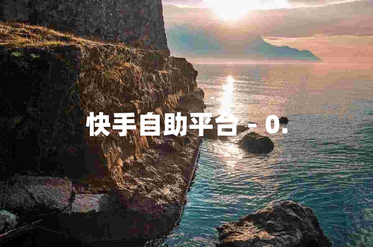 快手自助平台 - 0.5元100赞，24小时服务。