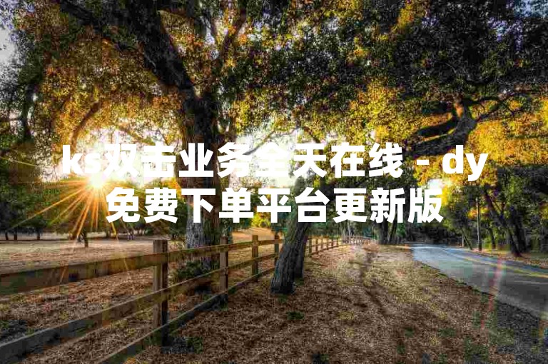 ks双击业务全天在线 - dy免费下单平台更新版