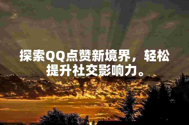 探索QQ点赞新境界，轻松提升社交影响力。
