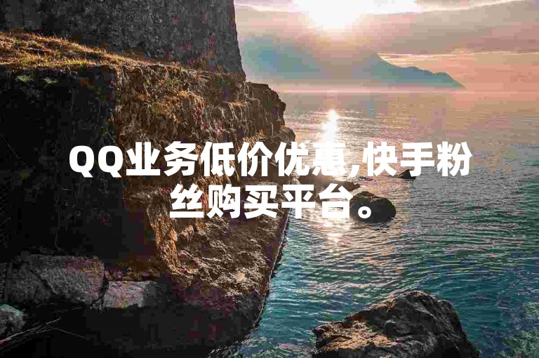 QQ业务低价优惠,快手粉丝购买平台。