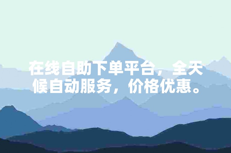 在线自助下单平台，全天候自动服务，价格优惠。
