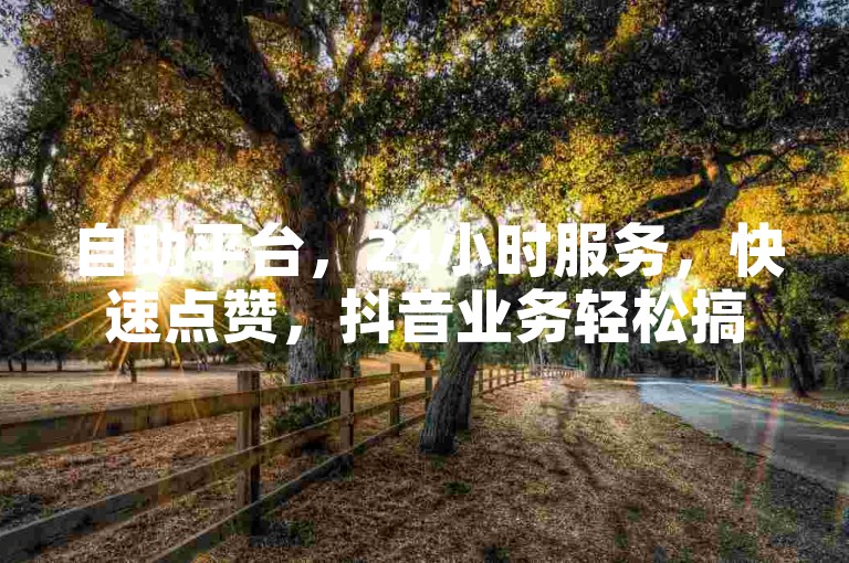自助平台，24小时服务，快速点赞，抖音业务轻松搞定。