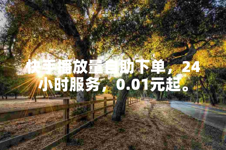 快手播放量自助下单，24小时服务，0.01元起。