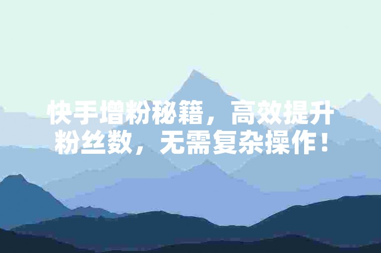 快手增粉秘籍，高效提升粉丝数，无需复杂操作！